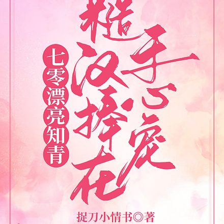 七零漂亮女知青,糙汉捧在手心宠