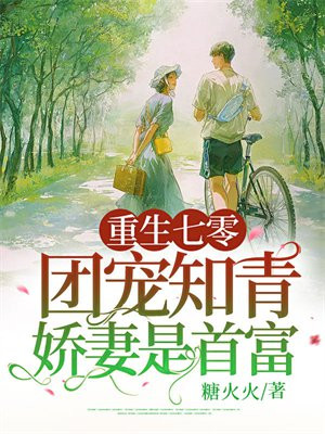 重生七零:团宠知青娇妻是首富