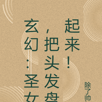玄幻:圣女,把头发盘起来!