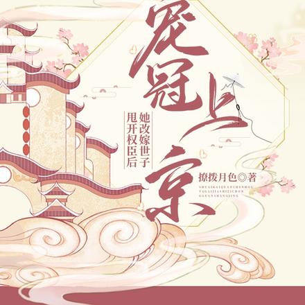 甩开权臣后，她改嫁世子宠冠上京