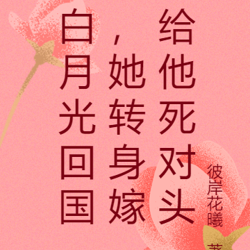 白月光回国，她转身嫁给他死对头