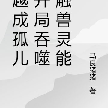 穿越成孤儿？开局吞噬九触兽灵能