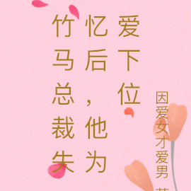 竹马总裁失忆后,他为爱下位