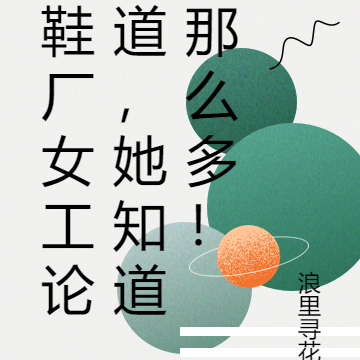 鞋厂女工论道，她知道那么多！